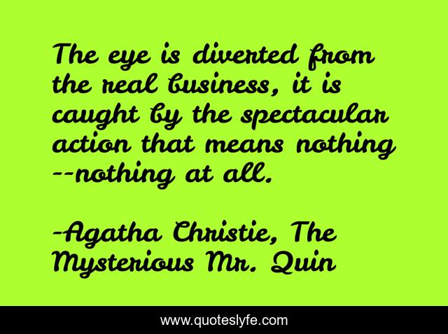 The eye is diverted from the real business, it is caught by the spectacular action that means nothing--nothing at all.