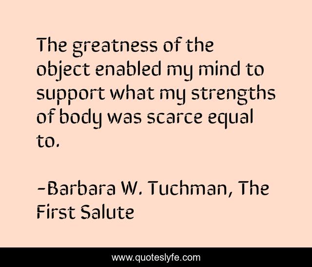 The greatness of the object enabled my mind to support what my strengths of body was scarce equal to.