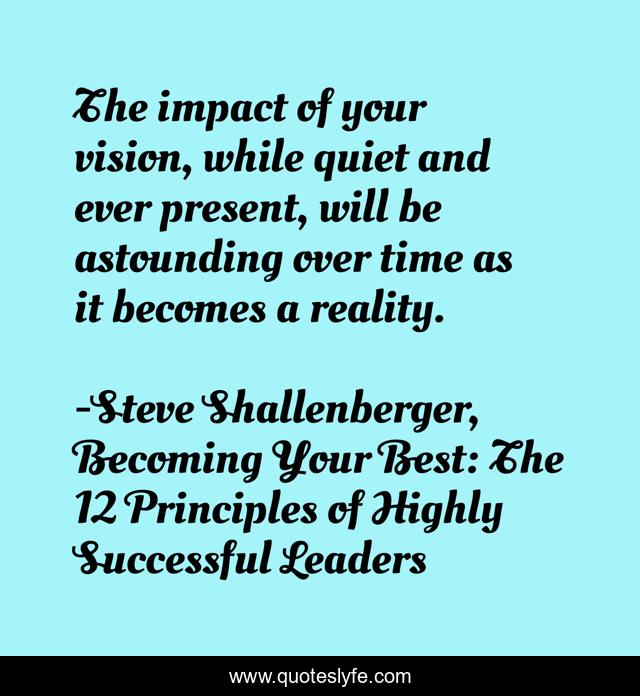 The impact of your vision, while quiet and ever present, will be astounding over time as it becomes a reality.