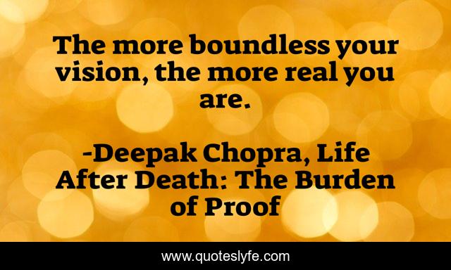 The more boundless your vision, the more real you are.