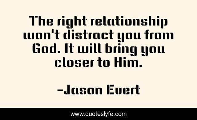 The right relationship won't distract you from God. It will bring you closer to Him.