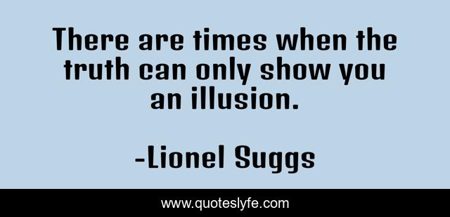 There are times when the truth can only show you an illusion.