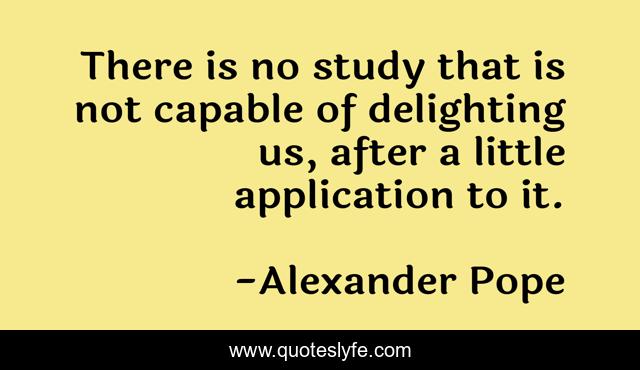 There is no study that is not capable of delighting us, after a little application to it.