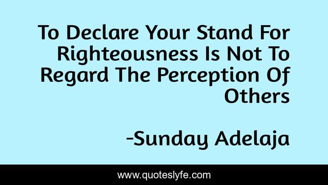 To Declare Your Stand For Righteousness Is Not To Regard The Perception Of Others