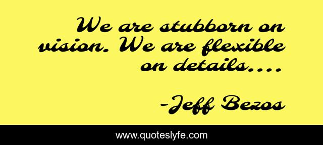 We are stubborn on vision. We are flexible on details….