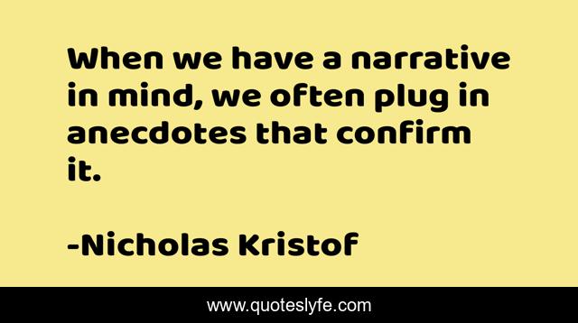 When we have a narrative in mind, we often plug in anecdotes that confirm it.