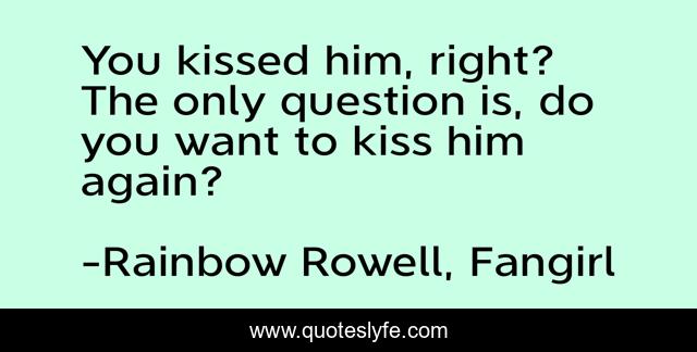 You kissed him, right? The only question is, do you want to kiss him again?