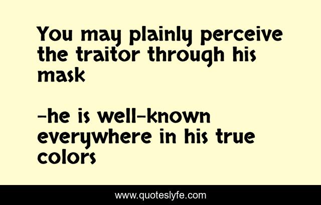 You may plainly perceive the traitor through his mask