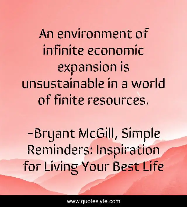 An environment of infinite economic expansion is unsustainable in a world of finite resources.