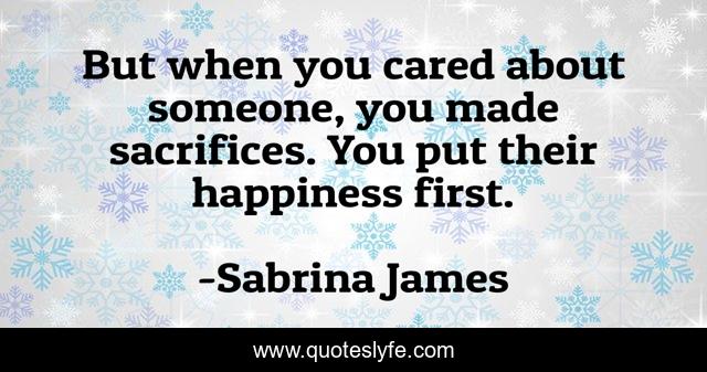 But when you cared about someone, you made sacrifices. You put their happiness first.