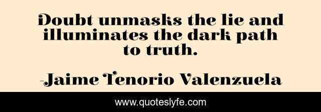 Doubt unmasks the lie and illuminates the dark path to truth.
