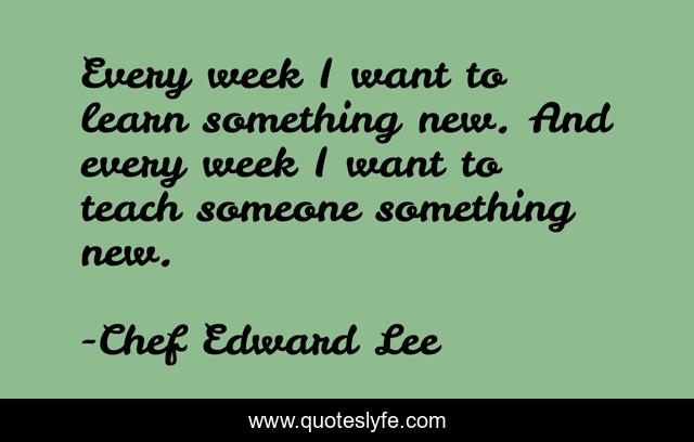 Every week I want to learn something new. And every week I want to teach someone something new.