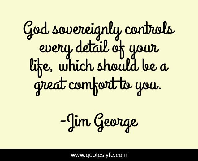 God sovereignly controls every detail of your life, which should be a great comfort to you.