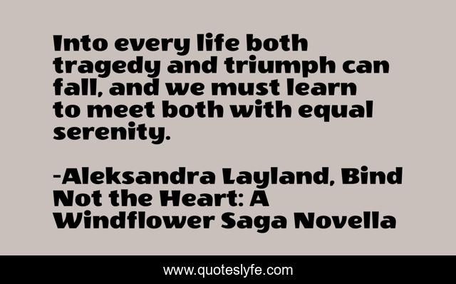 Into every life both tragedy and triumph can fall, and we must learn to meet both with equal serenity.