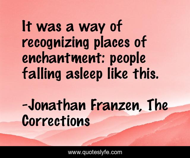 It was a way of recognizing places of enchantment: people falling asleep like this.