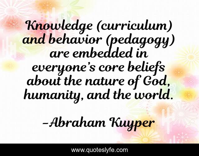 Knowledge (curriculum) and behavior (pedagogy) are embedded in everyone’s core beliefs about the nature of God, humanity, and the world.