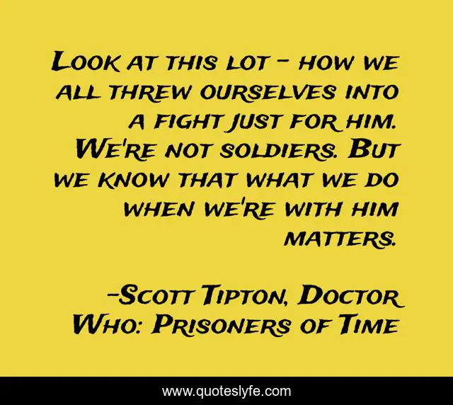 Look at this lot - how we all threw ourselves into a fight just for him. We're not soldiers. But we know that what we do when we're with him matters.