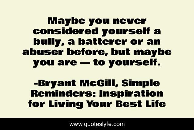 Maybe you never considered yourself a bully, a batterer or an abuser before, but maybe you are — to yourself.