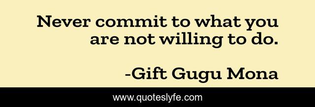 Never commit to what you are not willing to do.