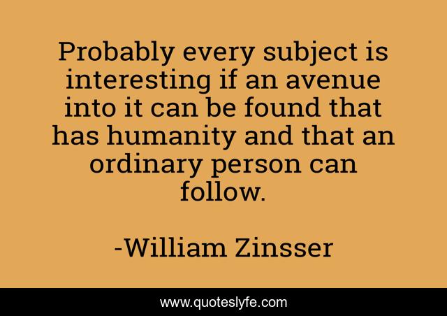 Probably every subject is interesting if an avenue into it can be found that has humanity and that an ordinary person can follow.