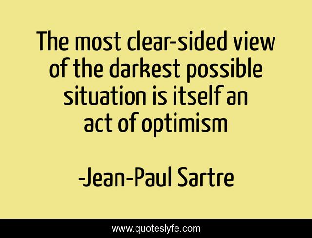 The most clear-sided view of the darkest possible situation is itself an act of optimism