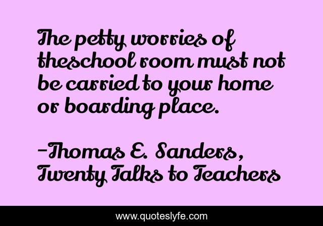 The petty worries of theschool room must not be carried to your home or boarding place.