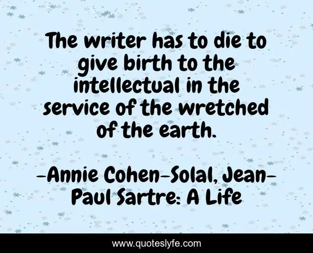 The writer has to die to give birth to the intellectual in the service of the wretched of the earth.