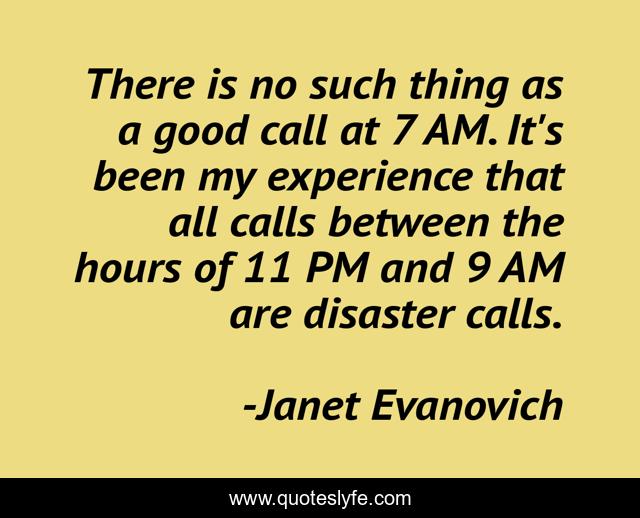 There is no such thing as a good call at 7 AM. It's been my experience that all calls between the hours of 11 PM and 9 AM are disaster calls.