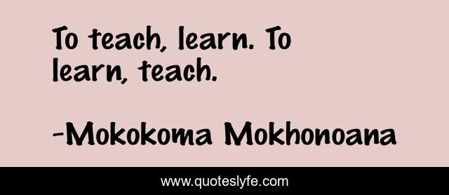 To teach, learn. To learn, teach.