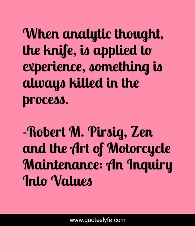 When analytic thought, the knife, is applied to experience, something is always killed in the process.