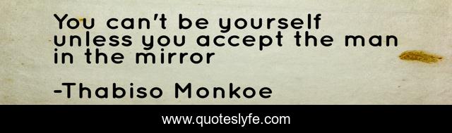 You can't be yourself unless you accept the man in the mirror