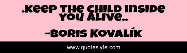 .keep the child inside you alive..