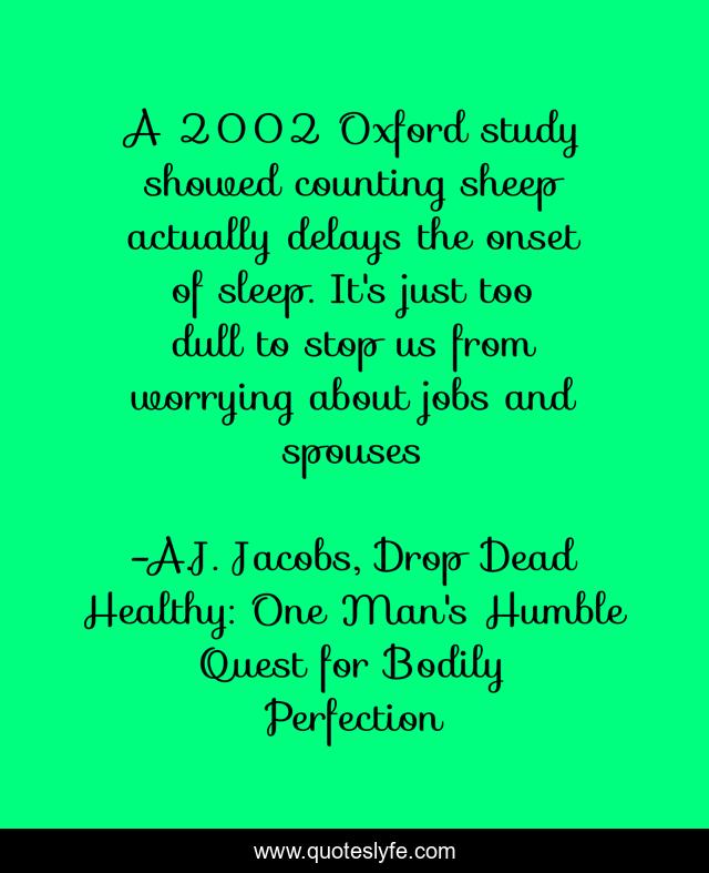 A 2002 Oxford study showed counting sheep actually delays the onset of sleep. It's just too dull to stop us from worrying about jobs and spouses