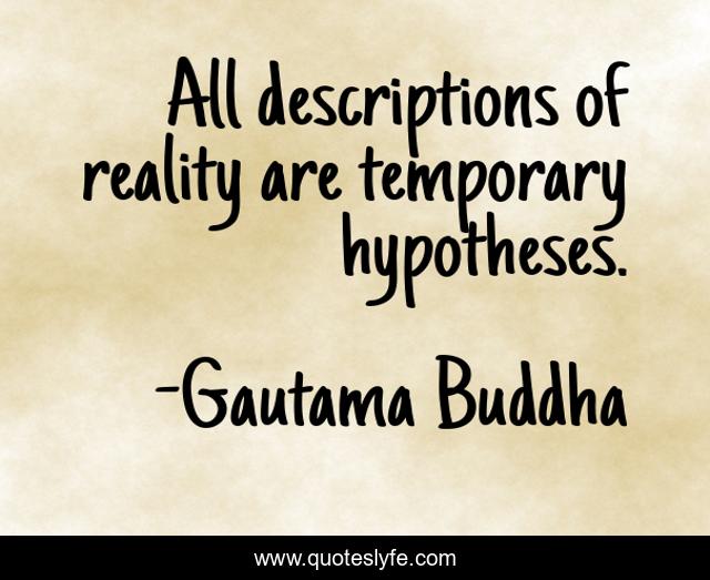All descriptions of reality are temporary hypotheses.