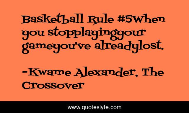 Basketball Rule #5When you stopplayingyour gameyou've alreadylost.