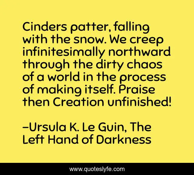 Cinders patter, falling with the snow. We creep infinitesimally northward through the dirty chaos of a world in the process of making itself. Praise then Creation unfinished!
