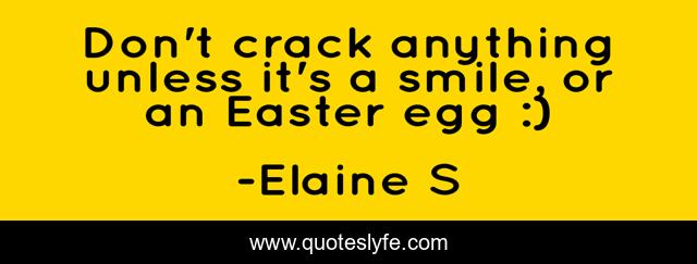 Don't crack anything unless it's a smile, or an Easter egg :)