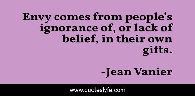 Envy comes from people’s ignorance of, or lack of belief, in their own gifts.