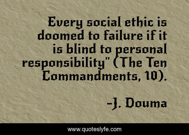 Every social ethic is doomed to failure if it is blind to personal responsibility