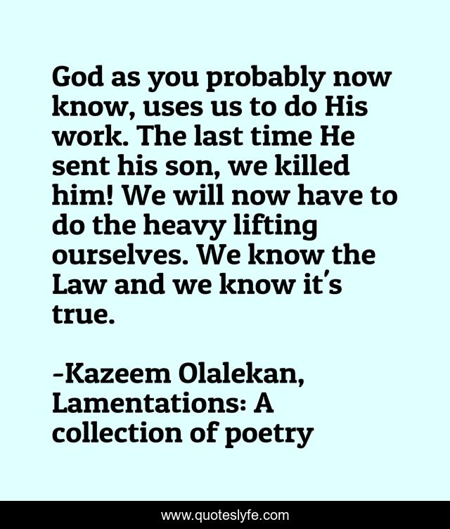 God as you probably now know, uses us to do His work. The last time He sent his son, we killed him! We will now have to do the heavy lifting ourselves. We know the Law and we know it's true.