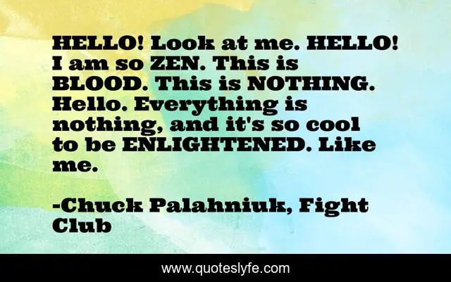 HELLO! Look at me. HELLO! I am so ZEN. This is BLOOD. This is NOTHING. Hello. Everything is nothing, and it's so cool to be ENLIGHTENED. Like me.
