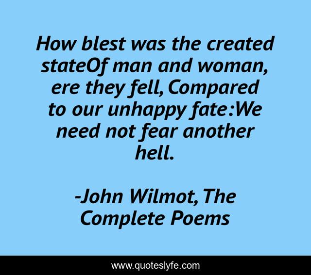How blest was the created stateOf man and woman, ere they fell, Compared to our unhappy fate:We need not fear another hell.