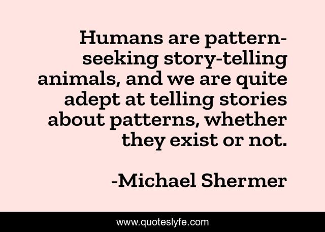 Humans are pattern-seeking story-telling animals, and we are quite adept at telling stories about patterns, whether they exist or not.