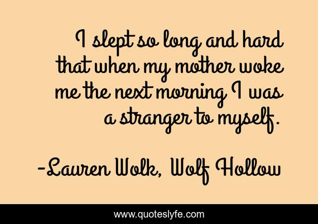 I slept so long and hard that when my mother woke me the next morning I was a stranger to myself.