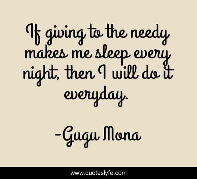 If giving to the needy makes me sleep every night, then I will do it everyday.