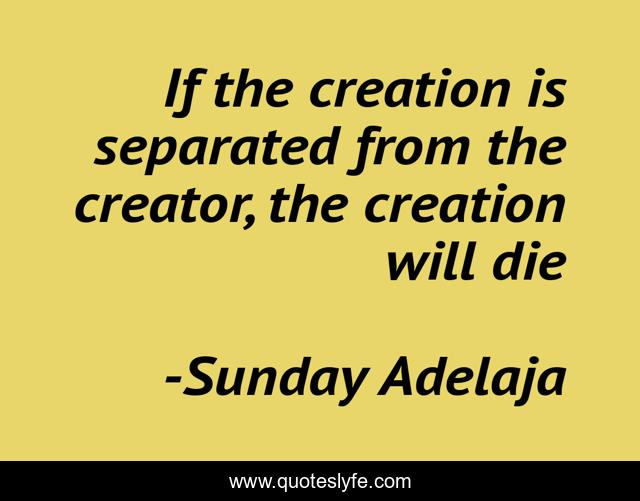 If the creation is separated from the creator, the creation will die
