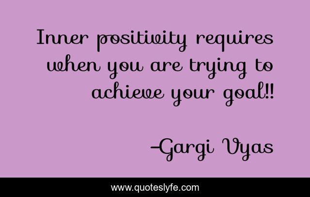 Inner positivity requires when you are trying to achieve your goal!!