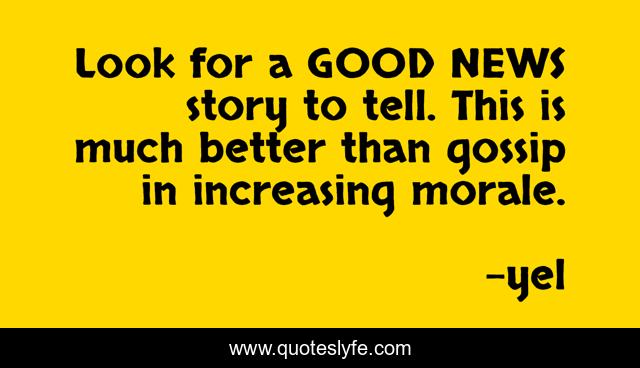 Look for a GOOD NEWS story to tell. This is much better than gossip in increasing morale.