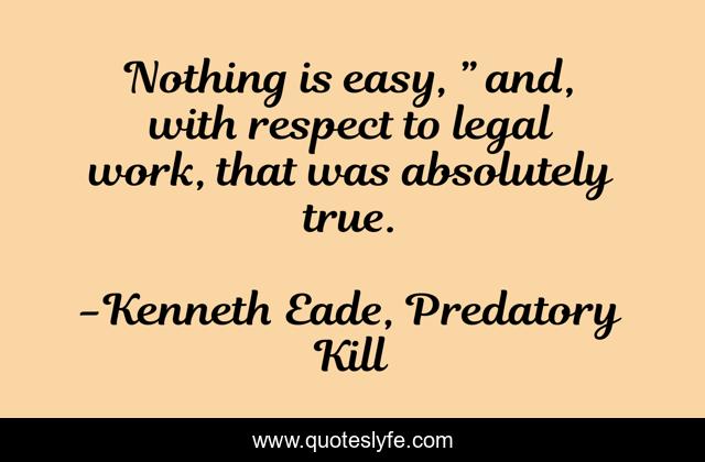 Nothing is easy, ” and, with respect to legal work, that was absolutely true.