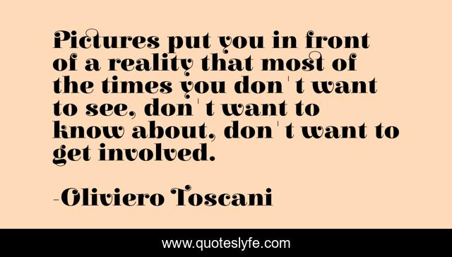 Pictures put you in front of a reality that most of the times you don't want to see, don't want to know about, don't want to get involved.